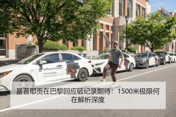 基普耶贡在巴黎回应破纪录期待：1500米极限何在解析深度