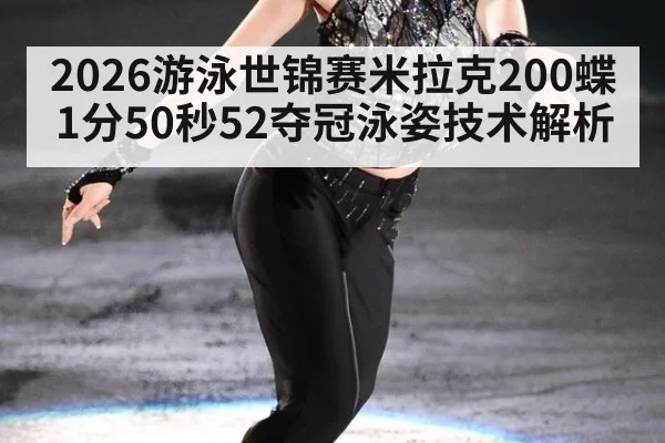 2026游泳世锦赛米拉克200蝶1分50秒52夺冠泳姿技术解析