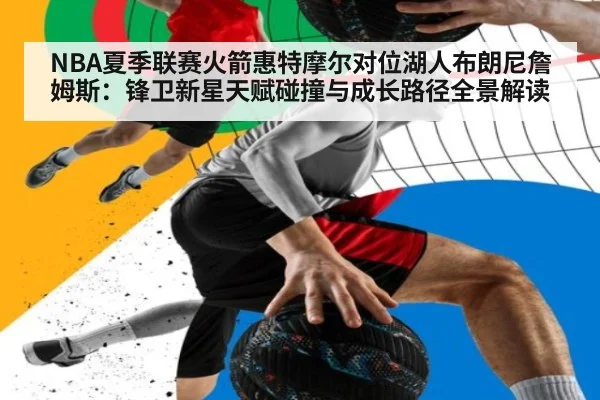 NBA夏季联赛火箭惠特摩尔对位湖人布朗尼詹姆斯:锋卫新星天赋碰撞与成长路径全景解读