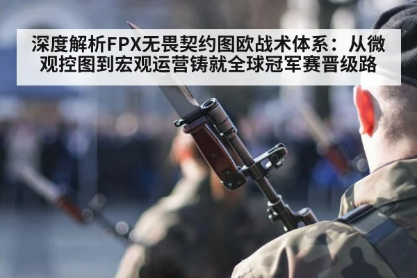 深度解析FPX无畏契约图欧战术体系:从微观控图到宏观运营铸就全球冠军赛晋级路